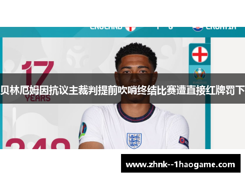 贝林厄姆因抗议主裁判提前吹哨终结比赛遭直接红牌罚下