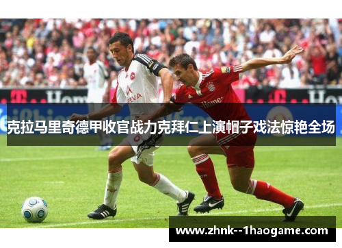 克拉马里奇德甲收官战力克拜仁上演帽子戏法惊艳全场