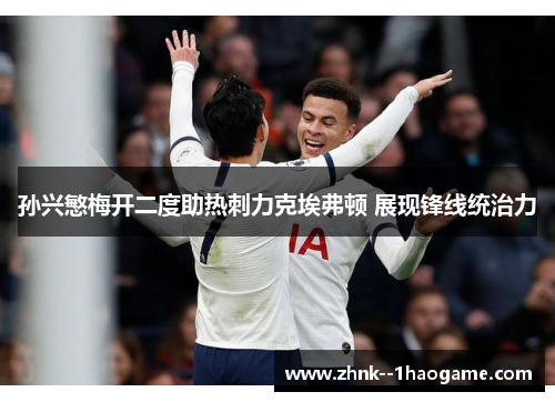 孙兴慜梅开二度助热刺力克埃弗顿 展现锋线统治力