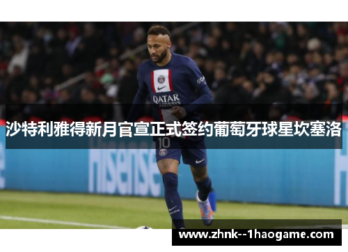 沙特利雅得新月官宣正式签约葡萄牙球星坎塞洛