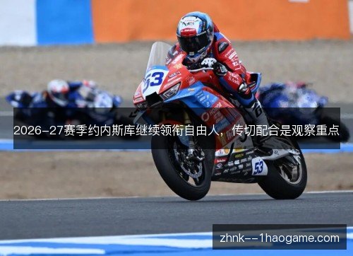 2026-27赛季约内斯库继续领衔自由人，传切配合是观察重点